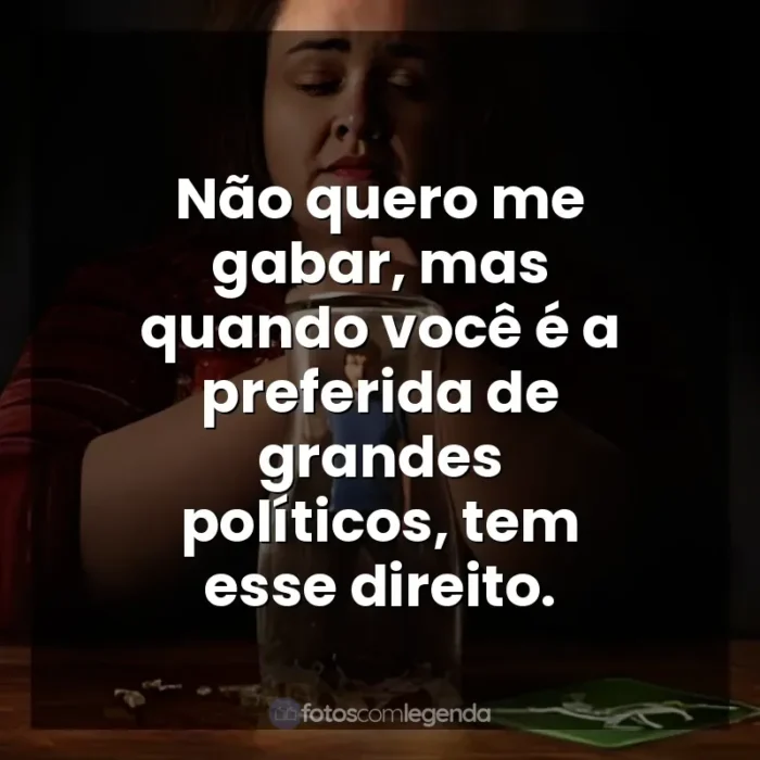 Frases de Bebê Rena série: Não quero me gabar, mas quando você é a preferida de grandes políticos, tem esse direito.