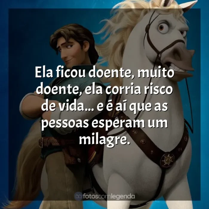 Frases de Enrolados filme: Ela ficou doente, muito doente, ela corria risco de vida... e é aí que as pessoas esperam um milagre.