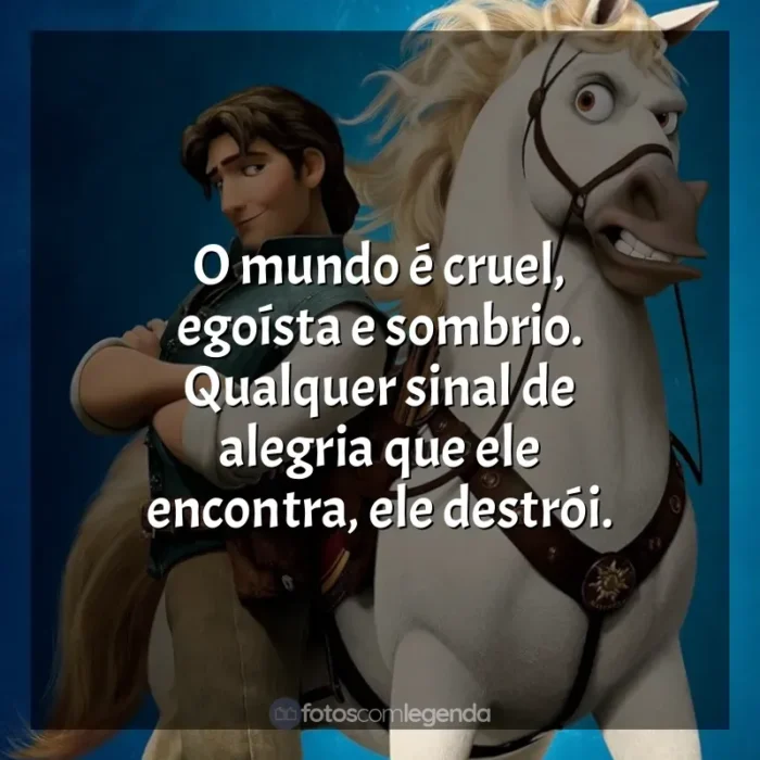 Frases de efeito do filme Enrolados: O mundo é cruel, egoísta e sombrio. Qualquer sinal de alegria que ele encontra, ele destrói.