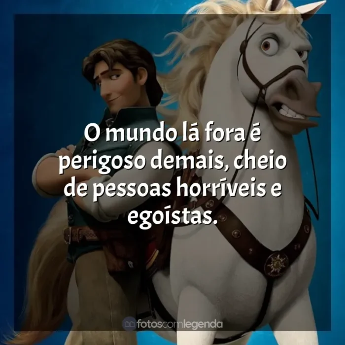 Frases Enrolados filme: O mundo lá fora é perigoso demais, cheio de pessoas horríveis e egoístas.