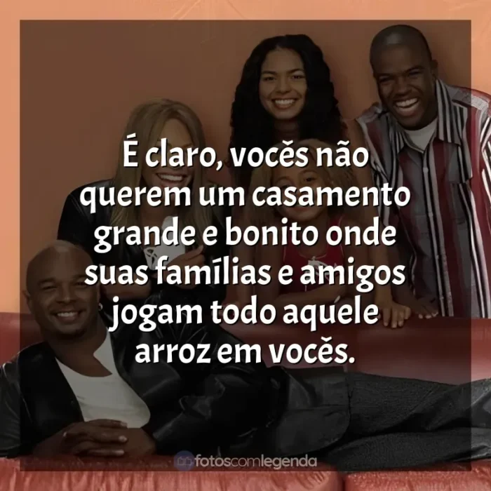 Frases Eu, a Patroa e as Crianças série: É claro, vocês não querem um casamento grande e bonito onde suas famílias e amigos jogam todo aquele arroz em vocês.