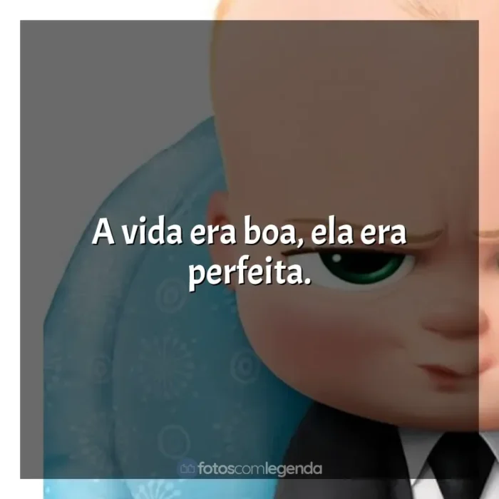 Frases do filme O Poderoso Chefinho: A vida era boa, ela era perfeita.