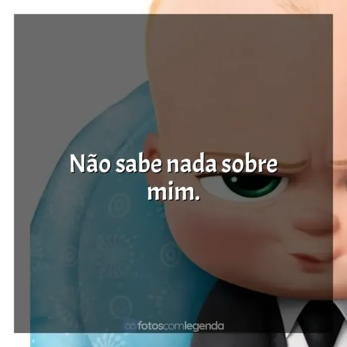 Frases de O Poderoso Chefinho filme: Não sabe nada sobre mim.