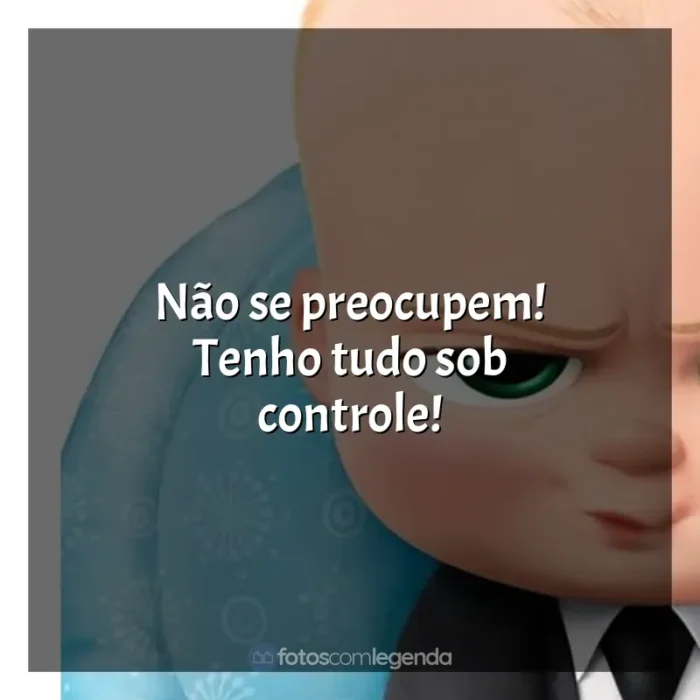 O Poderoso Chefinho frases do filme: Não se preocupem! Tenho tudo sob controle!