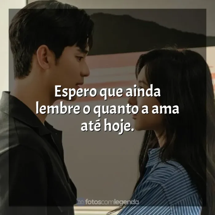 Frase final da série Rainha das Lágrimas: Espero que ainda lembre o quanto a ama até hoje.