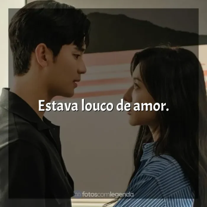 Frases de efeito da série Rainha das Lágrimas: Estava louco de amor.