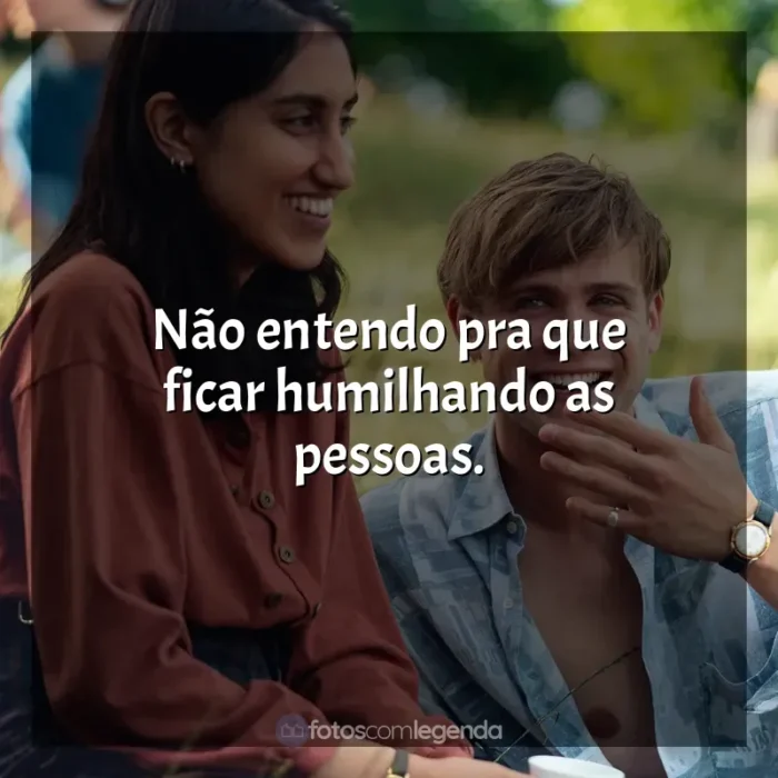 Frases de efeito da série Um Dia: Não entendo pra que ficar humilhando as pessoas.