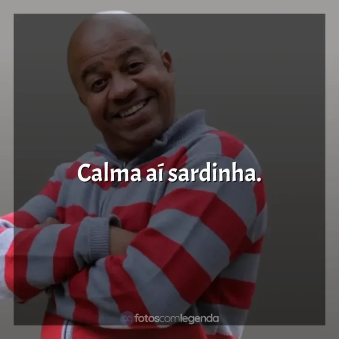 Frases Toninho Tornado engraçadas: Calma aí sardinha.