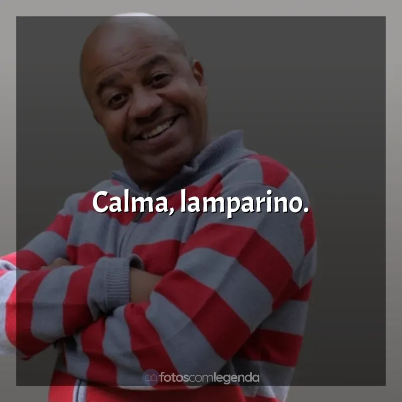 Frases de Toninho Tornado engraçadas: Calma, lamparino.