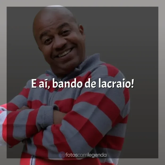 Frases Toninho Tornado: E aí, bando de lacraio!