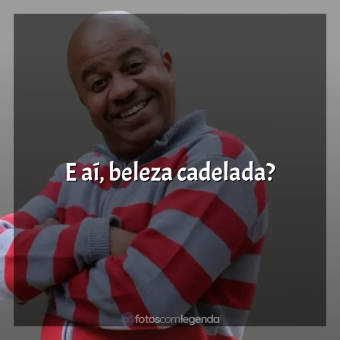 Frases e bordões engraçados de Toninho Tornado: E aí, beleza cadelada?