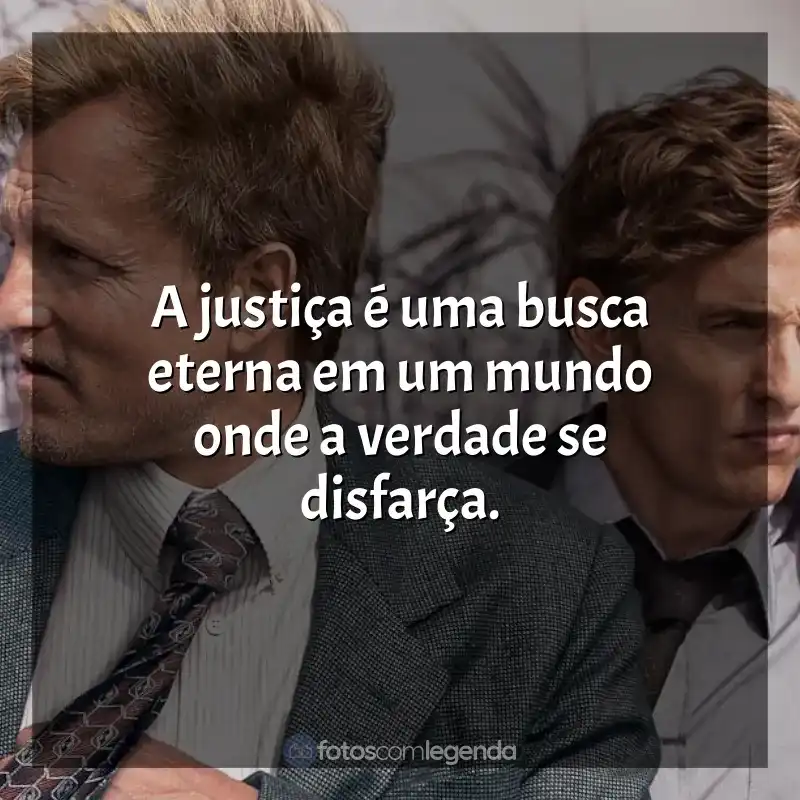 Frases True Detective série: A justiça é uma busca eterna em um mundo onde a verdade se disfarça.