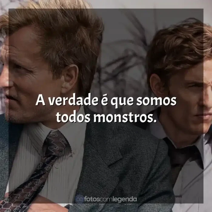 True Detective frases da série: A verdade é que somos todos monstros.