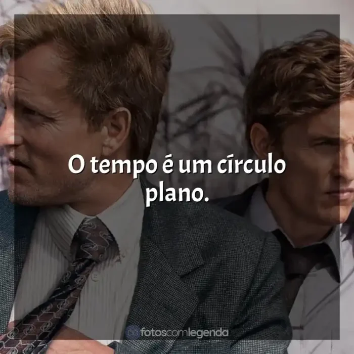 Frase marcante da série True Detective: O tempo é um círculo plano.