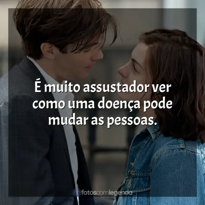 Frases do Filme Um Dia: É muito assustador ver como uma doença pode mudar as pessoas.