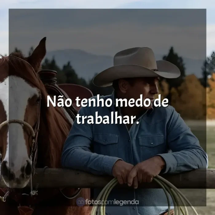 Yellowstone frases da série: Não tenho medo de trabalhar.