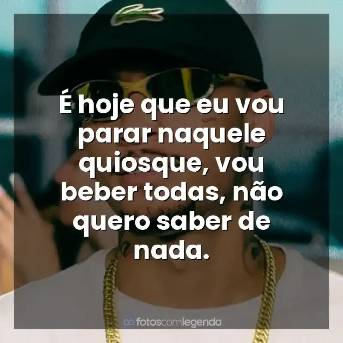 Frases MC Kadu música: É hoje que eu vou parar naquele quiosque, vou beber todas, não quero saber de nada.