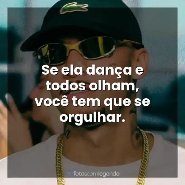 Frases MC Kadu música: Se ela dança e todos olham, você tem que se orgulhar.