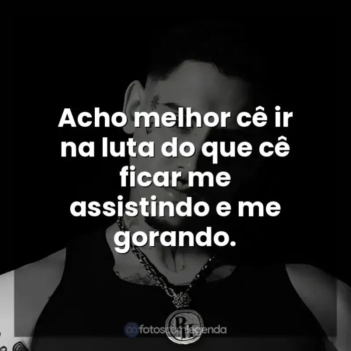 MC PH frases de músicas: Acho melhor cê ir na luta do que cê ficar me assistindo e me gorando.