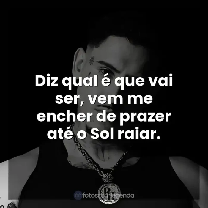 Frases de Músicas MC PH: Diz qual é que vai ser, vem me encher de prazer até o Sol raiar.