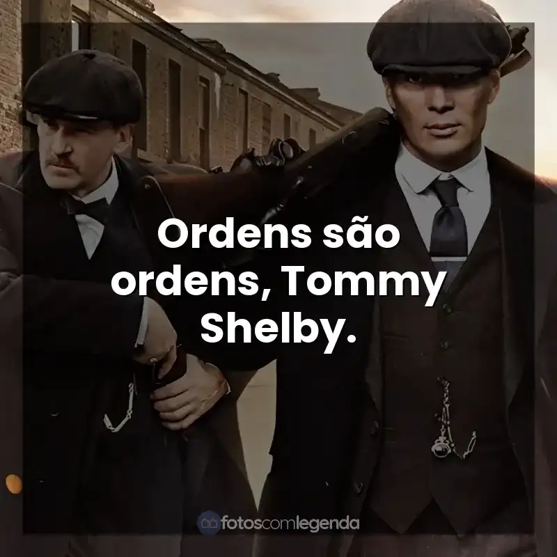 Peaky Blinders frases da série: Ordens são ordens, Tommy Shelby.