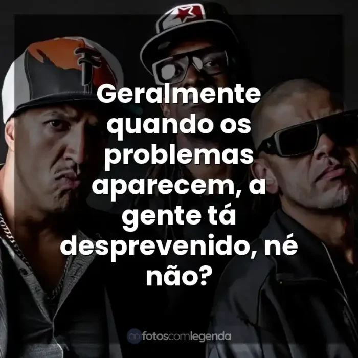 Músicas Racionais MC's frases: Geralmente quando os problemas aparecem, a gente tá desprevenido, né não?