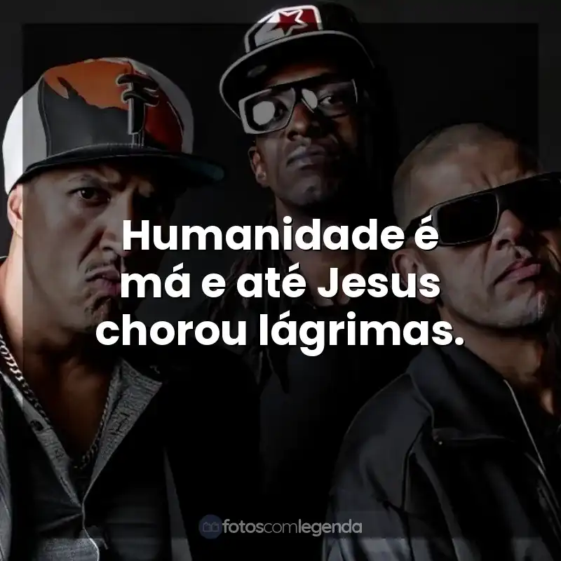 Frases de efeito de músicas Racionais MC's: Humanidade é má e até Jesus chorou lágrimas.