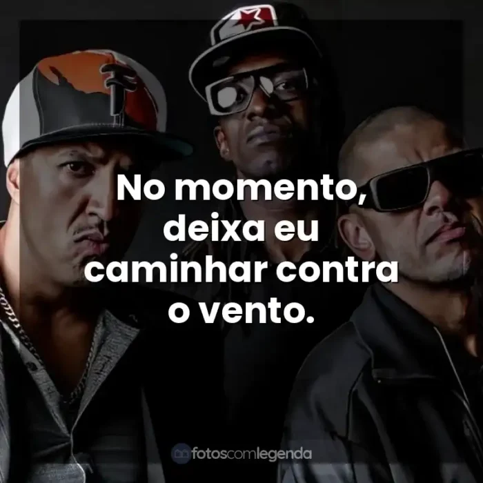 Frases de Músicas Racionais MC's: No momento, deixa eu caminhar contra o vento.