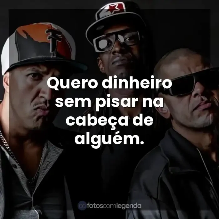 Músicas Racionais MC's frases: Quero dinheiro sem pisar na cabeça de alguém.