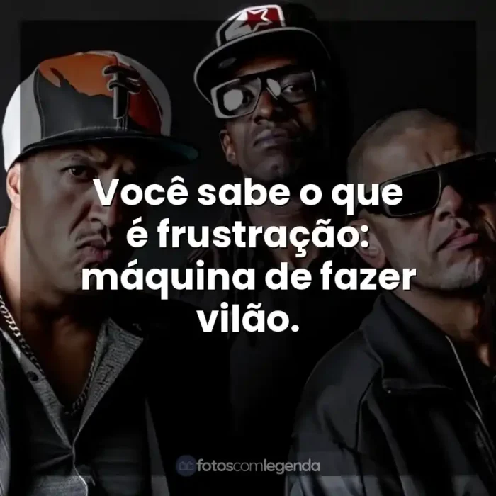 Frase final de músicas Racionais MC's: Você sabe o que é frustração: máquina de fazer vilão.