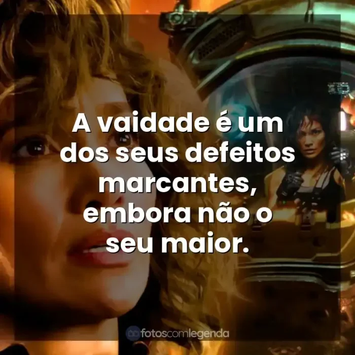 Frases Atlas filme: A vaidade é um dos seus defeitos marcantes, embora não o seu maior.