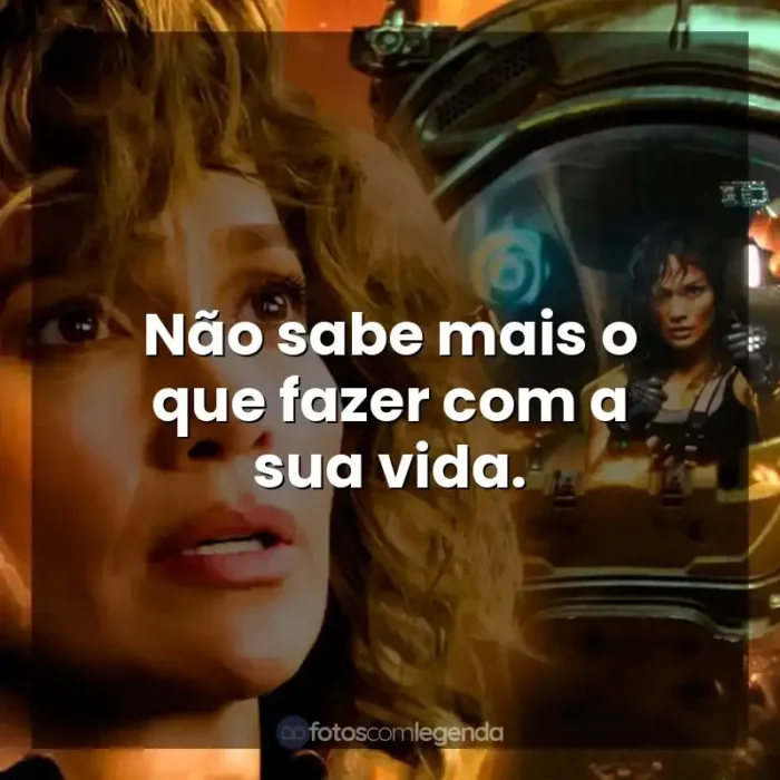 Frases de efeito do filme Atlas: Não sabe mais o que fazer com a sua vida.