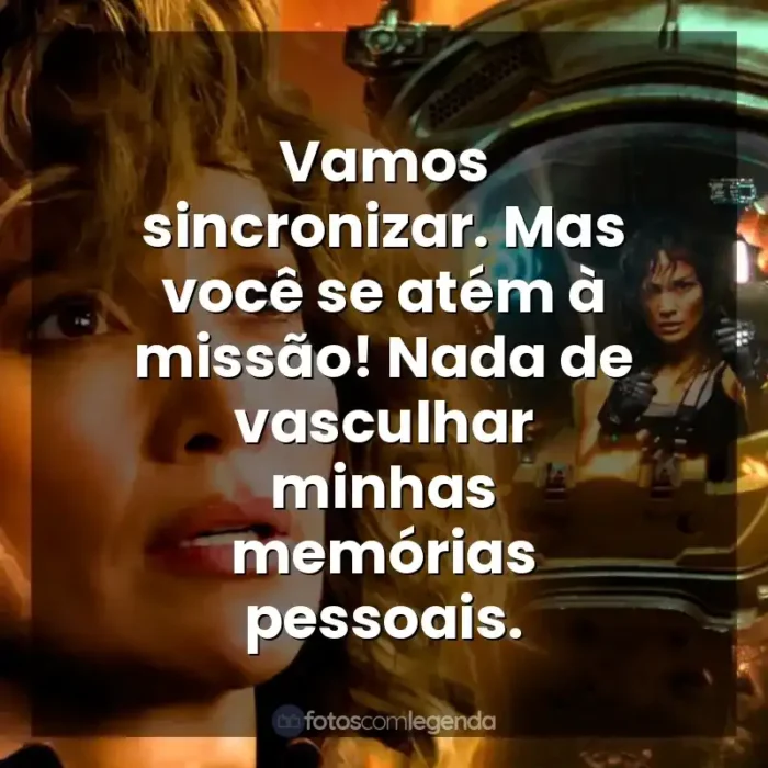 Frase final do filme Atlas: Vamos sincronizar. Mas você se atém à missão! Nada de vasculhar minhas memórias pessoais.