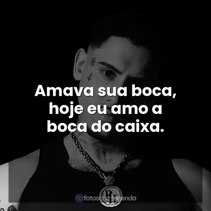 MC PH frases de músicas: Amava sua boca, hoje eu amo a boca do caixa.