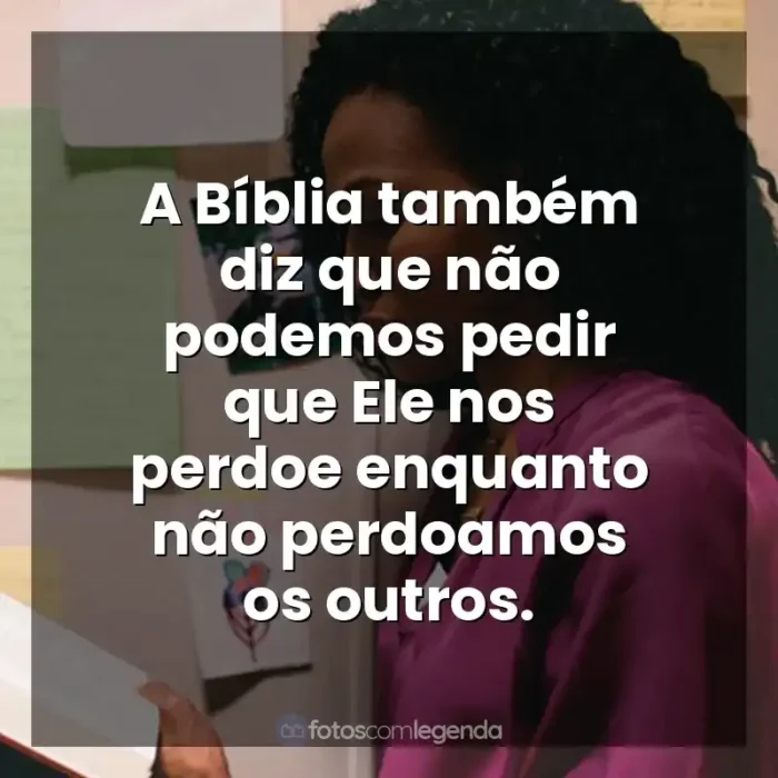 Frases do filme Quarto de Guerra: A Bíblia também diz que não podemos pedir que Ele nos perdoe enquanto não perdoamos os outros.