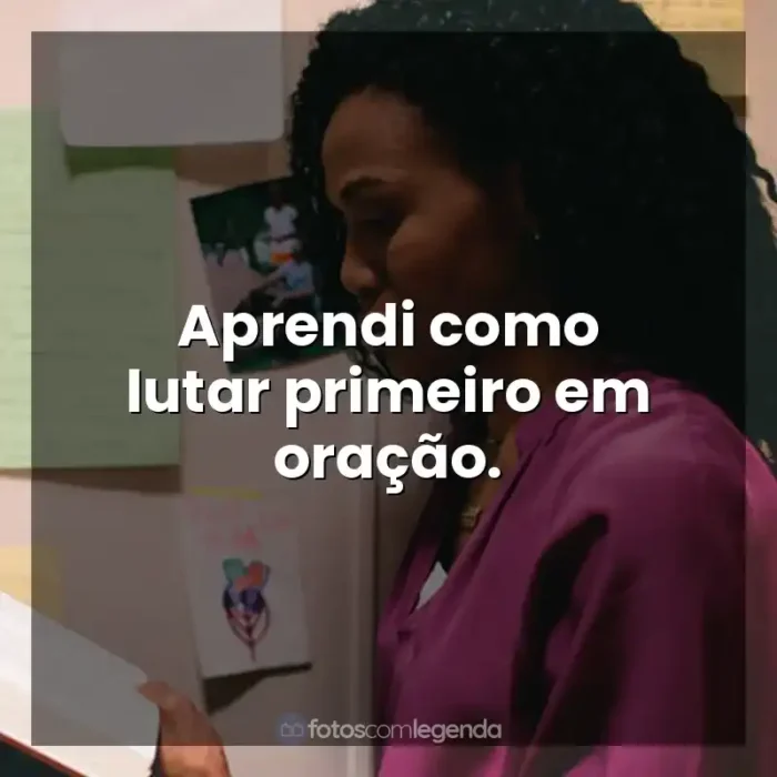 Frase final do filme Quarto de Guerra: Aprendi como lutar primeiro em oração.