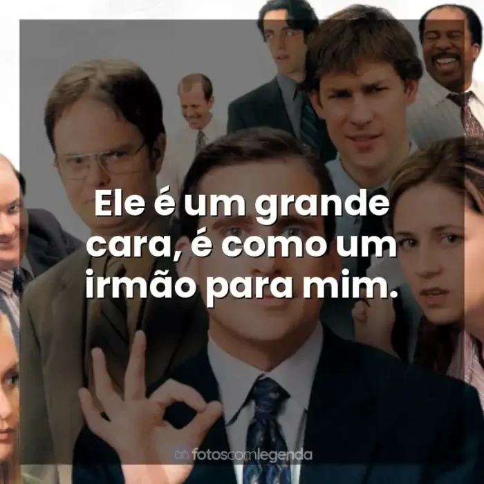 Série The Office frases: Ele é um grande cara, é como um irmão para mim.