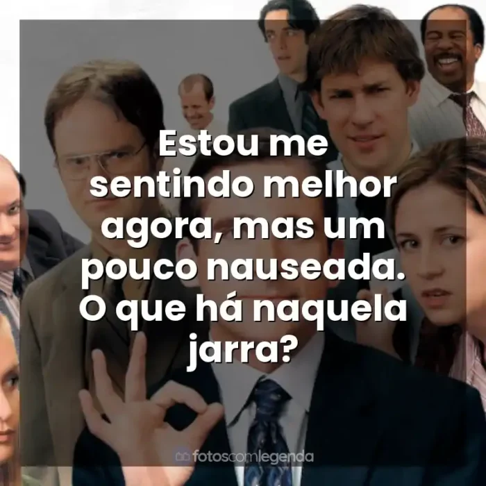 Frases da Série The Office: Estou me sentindo melhor agora, mas um pouco nauseada. O que há naquela jarra?