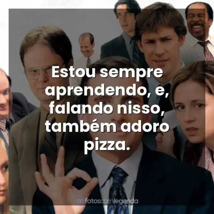 Frases The Office série: Estou sempre aprendendo, e, falando nisso, também adoro pizza.