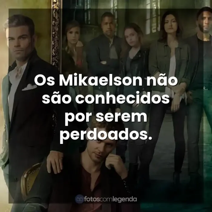 Frases de efeito da série The Originals: Os Mikaelson não são conhecidos por serem perdoados.