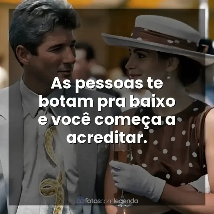 Frases Uma Linda Mulher filme: As pessoas te botam pra baixo e você começa a acreditar.