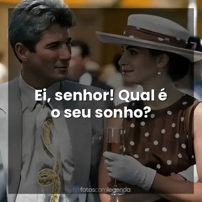 Frase final do filme Uma Linda Mulher: Ei, senhor! Qual é o seu sonho?