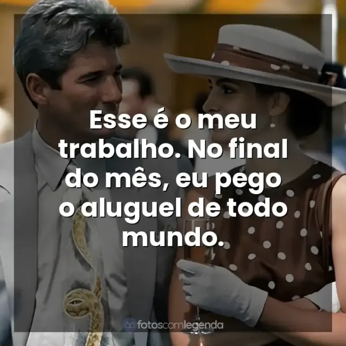 Frases de efeito do filme Uma Linda Mulher: Esse é o meu trabalho. No final do mês, eu pego o aluguel de todo mundo.