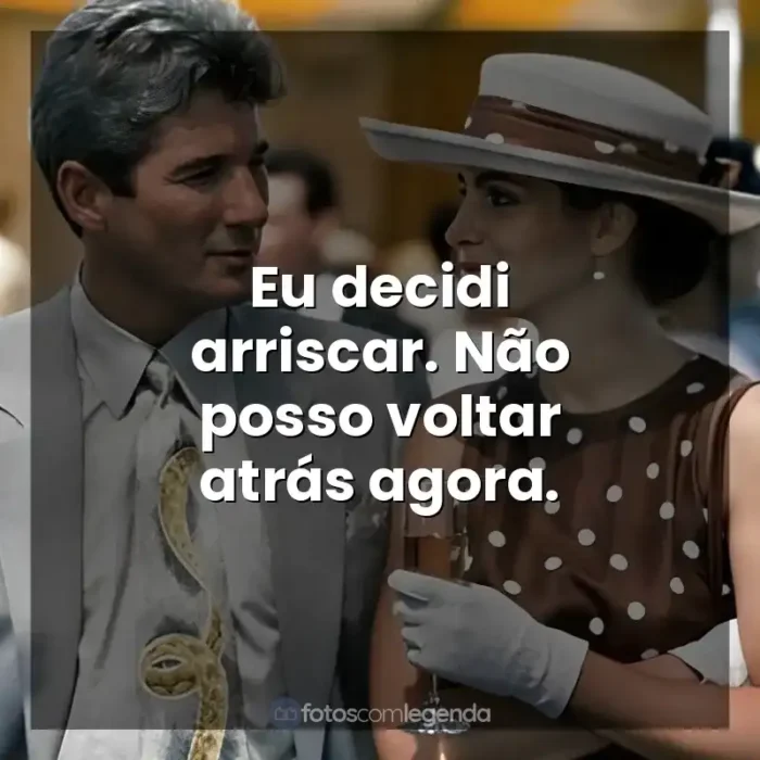 Filme Uma Linda Mulher frases: Eu decidi arriscar. Não posso voltar atrás agora.