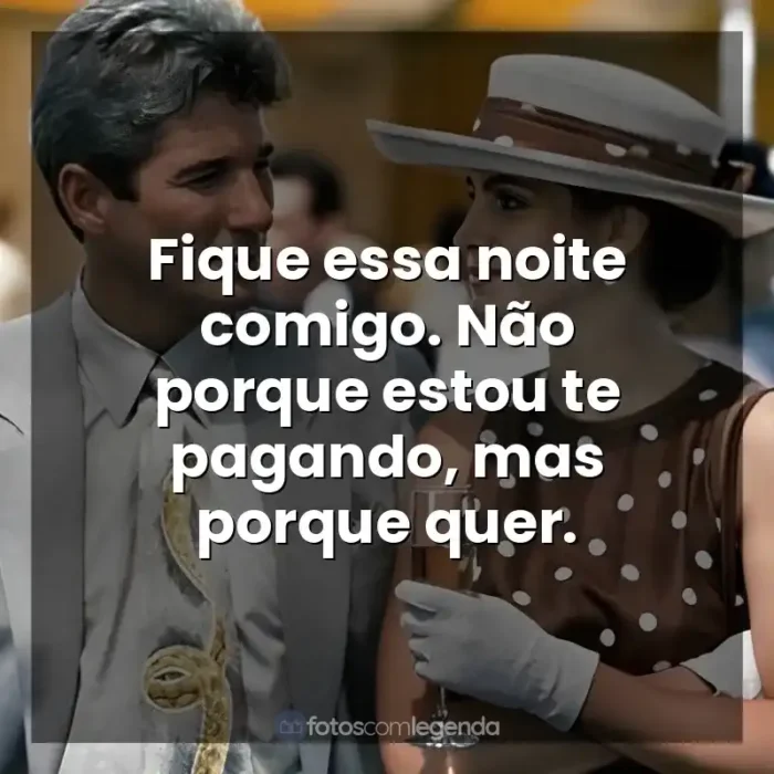 Frases Uma Linda Mulher filme: Fique essa noite comigo. Não porque estou te pagando, mas porque quer.