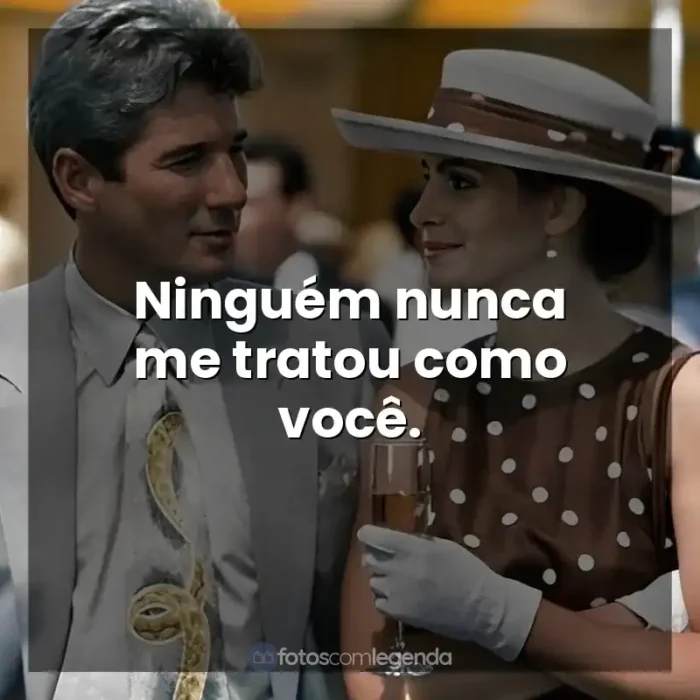 Frases de Uma Linda Mulher filme: Ninguém nunca me tratou como você.