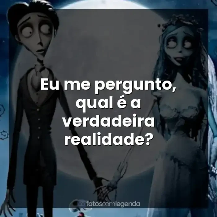 A Noiva-Cadáver frases do filme: Eu me pergunto, qual é a verdadeira realidade?