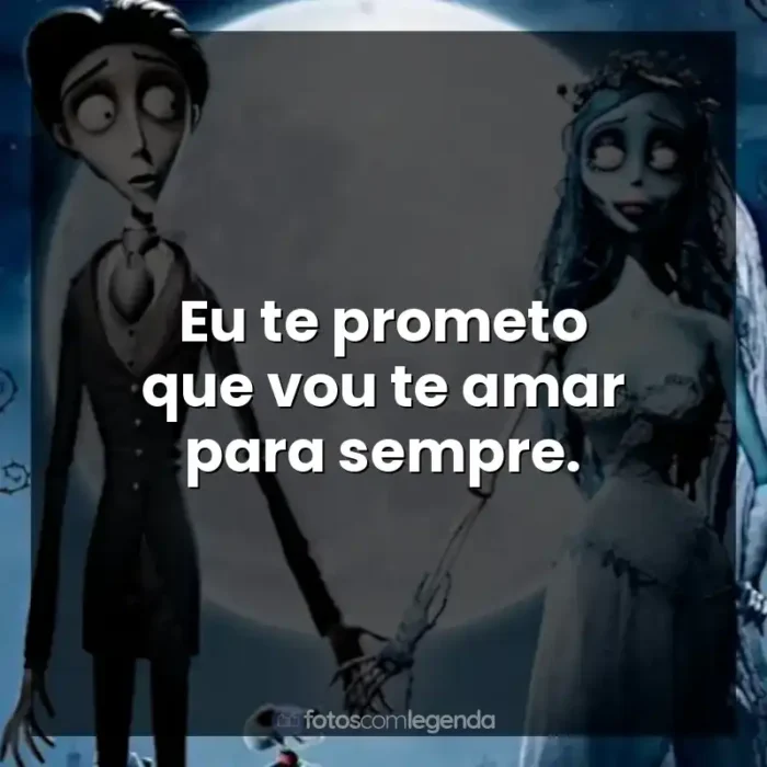 Frase final do filme A Noiva-Cadáver: Eu te prometo que vou te amar para sempre.