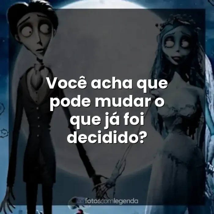 Frases de A Noiva-Cadáver filme: Você acha que pode mudar o que já foi decidido?