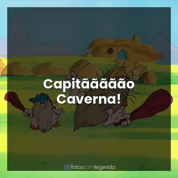 Frases do Personagens Capitão Caverna e Caverninha: Capitããããão Caverna!